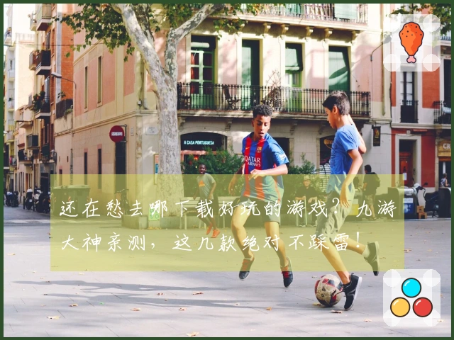 还在愁去哪下载好玩的游戏？九游大神亲测，这几款绝对不踩雷！