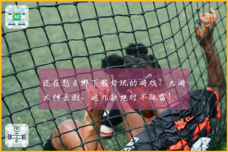 还在愁去哪下载好玩的游戏？九游大神亲测，这几款绝对不踩雷！