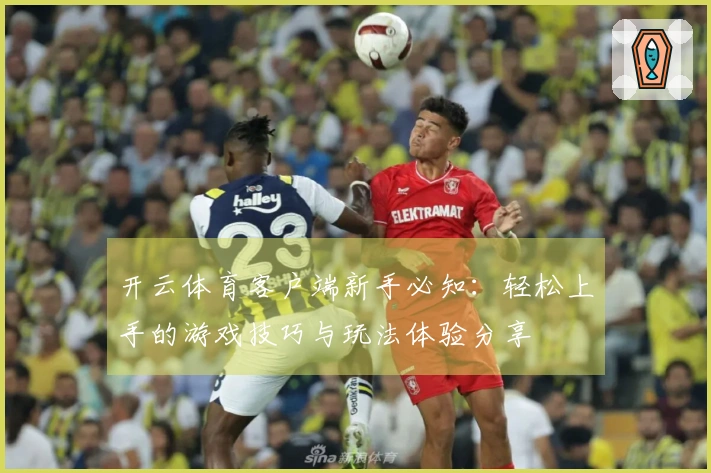 开云体育客户端新手必知：轻松上手的游戏技巧与玩法体验分享